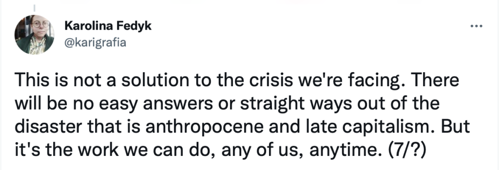 This is not a solution to the crisis we're facing. There will be no easy answers or straight ways out of the disaster that is anthropocene and late capitalism. But it's the work we can do, any of us, anytime. (7/?)